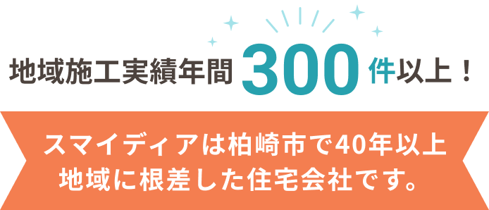 地域施工実績300件以上！ スマイディアは柏崎市で40年以上地域に根差した住宅会社です。